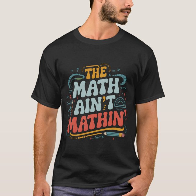 T-shirt The Math Aint Mathin Show Your Work Matheacher fam (Devant)
