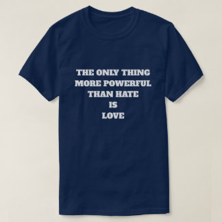 T-SHIRT THE ONLY THING MORE POWERFUL THAN HATE IS LOVE