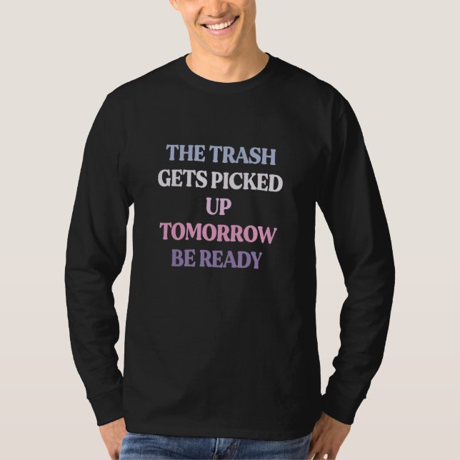 T-shirt The Trash Gets Picked Up Tomorrow Be Ready Sarcast (Devant)