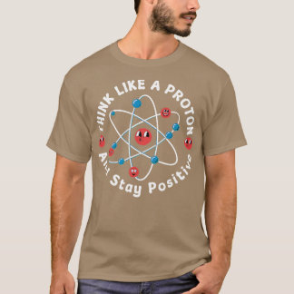 T-shirt Think Like A Proton And Stay Positive