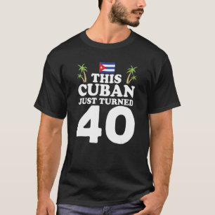 T-shirt This Cuban Just Turned 40 Cuba Cubano 40th Birthda