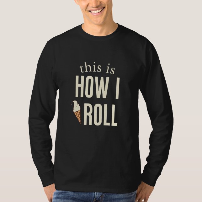 T-shirt This Is How I Roll Ice Cream  1 (Devant)