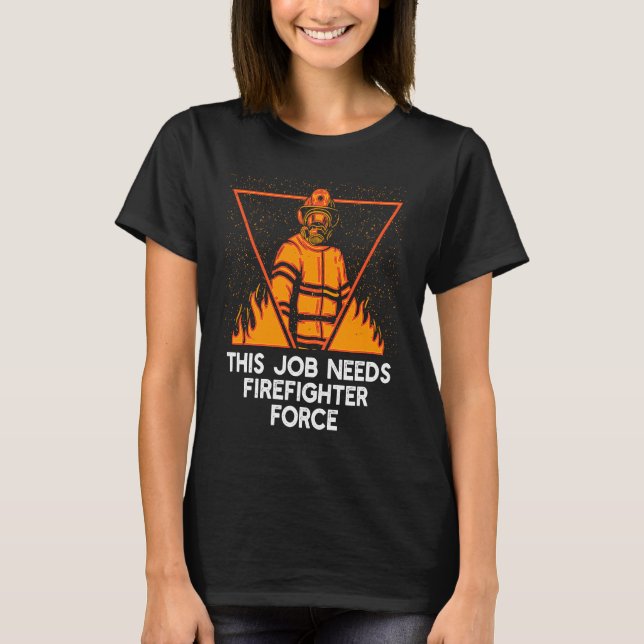 T-shirt This Job Needs Firefighter Force  Fireman Humor (Devant)