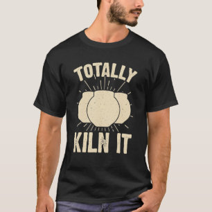 T-shirt Totalement Kiln It Sarcastique céramique Artiste A