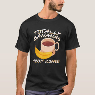 T-shirt Totally Bananas About Coffee Banana Plantain Fruit