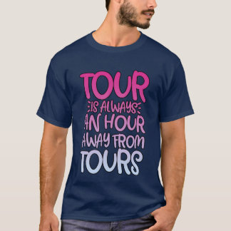 T-shirt Tour Is Always An Hour Away Fromours friends frien