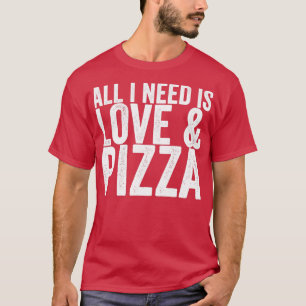 T-shirt Tout Ce Dont J'Ai Besoin, C'Est De La Pizza Amoure