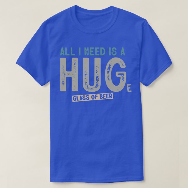 T-shirt Tout Ce Dont J'Ai Besoin, C'Est D'Un Verre De Bièr (Design devant)