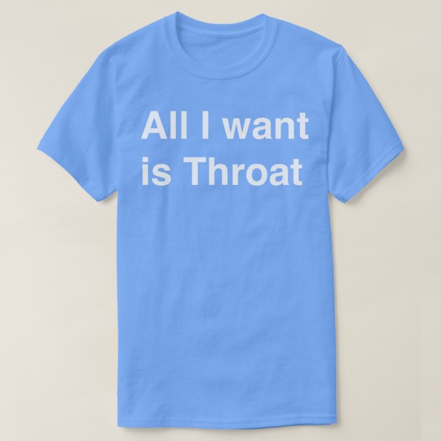 T-shirt Tout ce que je veux c'est Throat (Design devant)