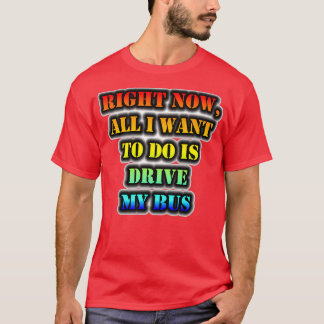 T-shirt Tout Ce Que Je Veux Faire, C'Est Conduire Mon Bus