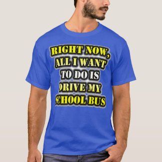 T-shirt Tout Ce Que Je Veux Faire, C'Est Conduire Mon Bus 