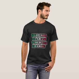 T-shirt Tout Ce Que Je Veux Faire, C'Est Manger Du Tiramis