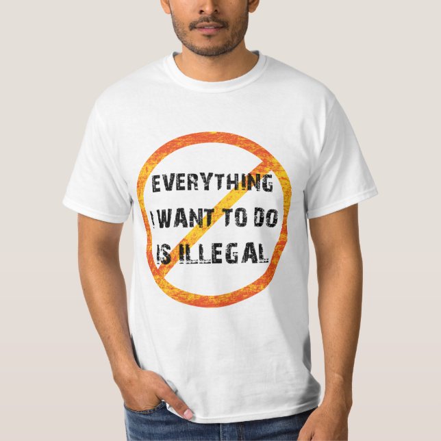 T-shirt tout ce que je veux faire est illégal - illégal (Devant)