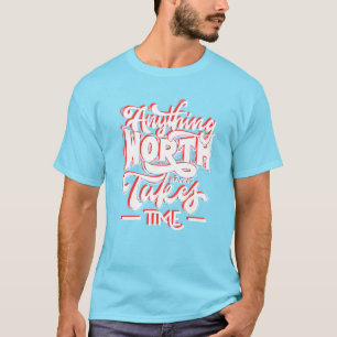 T-shirt Tout ce qui vaut la peine d'avoir pris du temps
