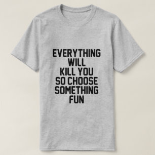 T-SHIRT TOUT VA VOUS TUER, ALORS CHOISISSEZ QUELQUE CHOSE 