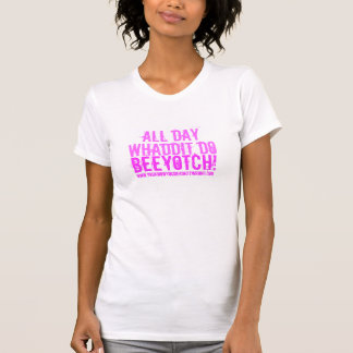 T-shirt Toute la journée, Whaddit font, Beeyotch ! ,