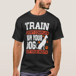 T-shirt Train Don't Complain Run Your Dog Not Your Mouth D