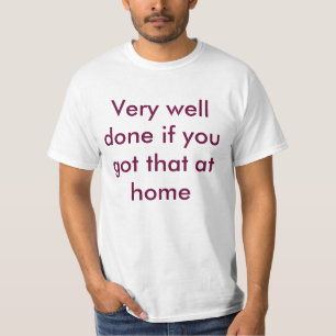 T-shirt Très bien fait si vous obteniez cela à la maison