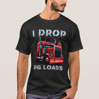 T-shirt Trucker I Drop Big Loads Big Semi Trailer Truck Dr