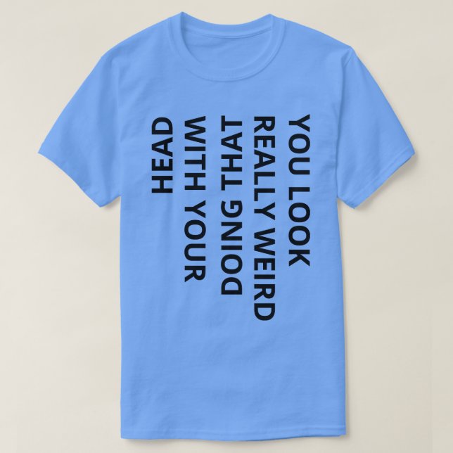 T-shirt tu as l'air vraiment bizarre de faire ça avec ton  (Design devant)