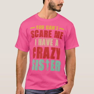 T-shirt Tu Ne Peux Pas Me Faire Peur D'Avoir Une Fou Soeur
