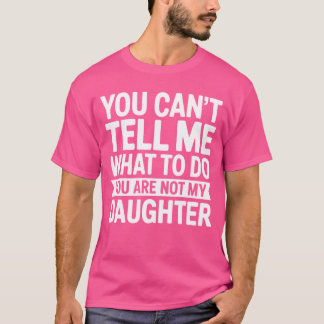 T-shirt Tu peux me dire quoi faire, tu n'es pas ma fille P