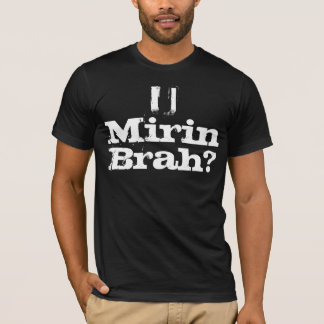 T-SHIRT U MIRIN BRAH ?