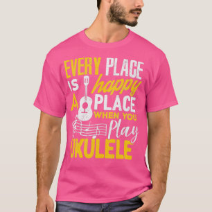 T-shirt Ukulele Gift Every Place Happy When You Play Ukule