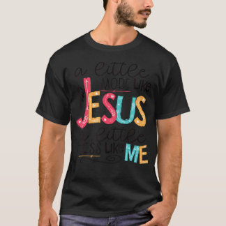 T-shirt Un Peu Plus Comme Jésus Un Peu Moins Comme Moi