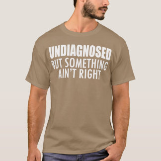 T-shirt Undiagnosed but something ain't right w - unique