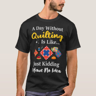 T-shirt Une journée sans quilting est comme juste drôle de