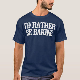 T-shirt Vintage Funny I'd Rather Be Baking Sarcastic Vinta