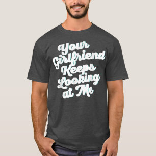 T-shirt Votre Petite Amie Continue À Me Regarder 