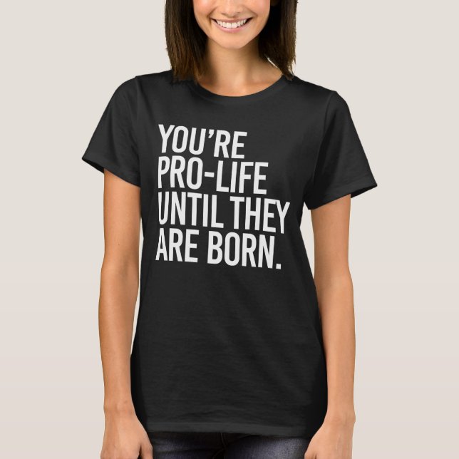 T-shirt Votre Pro-LIfe jusqu'à ce qu'ils naissent (Devant)