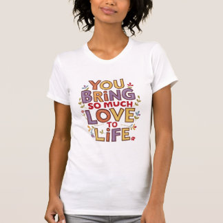 T-shirt vous amenez tant d'amour à la vie
