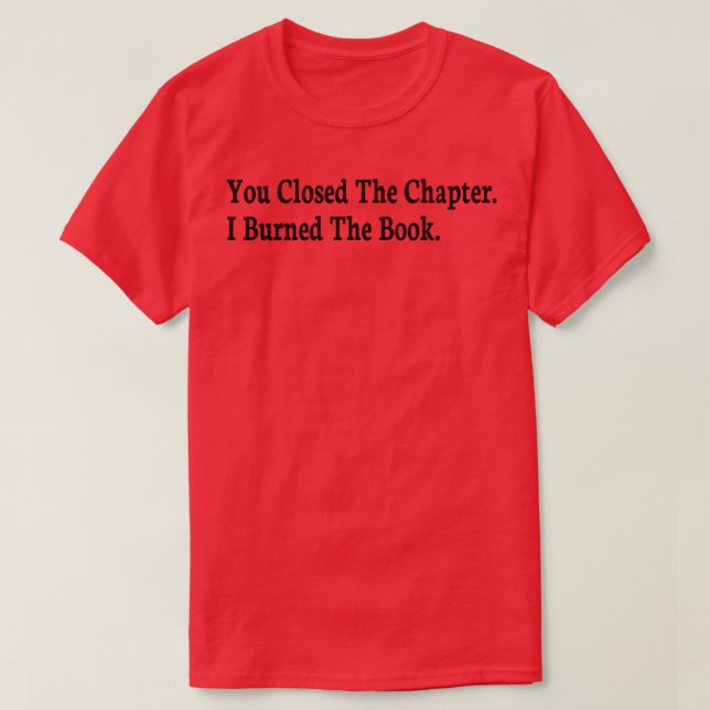 T-shirt vous avez fermé le chapitre que j'ai brûlé le livr (Design devant)