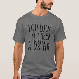 T-shirt Vous avez l'air d'avoir besoin d'un verre Citation