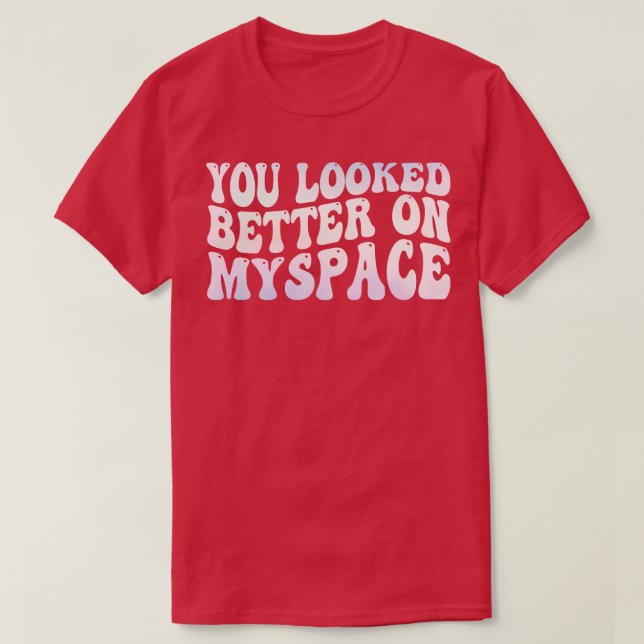 T-shirt Vous avez l'air mieux sur Myspace (Design devant)