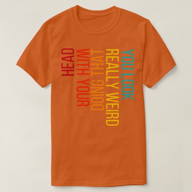 T-shirt Vous avez l'air vraiment bizarre de faire ça avec  (Design devant)