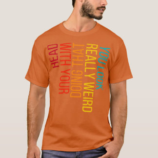 T-shirt Vous avez l'air vraiment bizarre de faire ça avec 