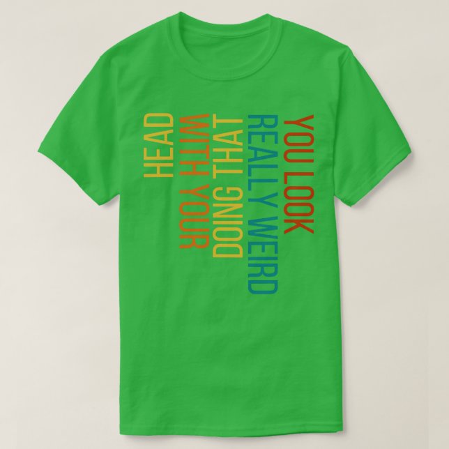 T-shirt Vous avez l'air vraiment bizarre de faire ça avec  (Design devant)
