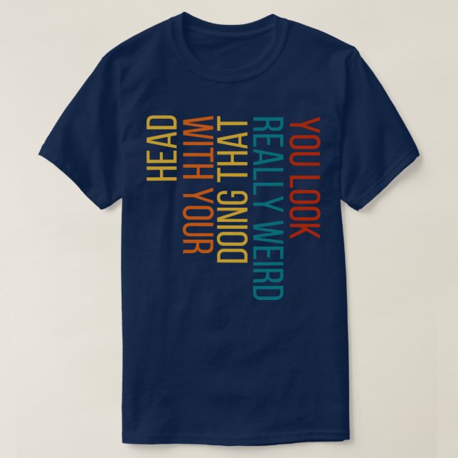 T-shirt Vous avez l'air vraiment bizarre de faire ça avec  (Design devant)