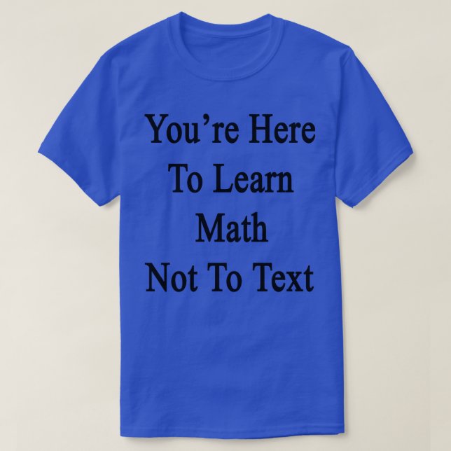 T-shirt Vous Êtes Ici Pour Apprendre Math Ne Pas Envoyer D (Design devant)