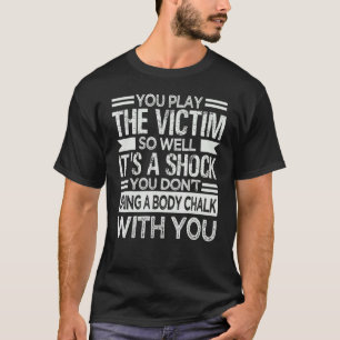T-shirt Vous jouez la victime si bien que c'est un choc