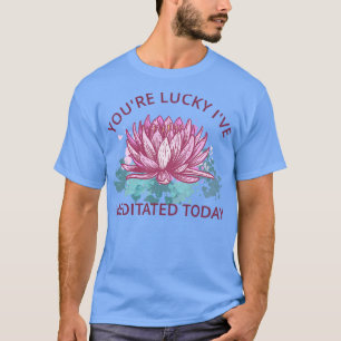T-shirt Vous Lucky Ive Méditée Aujourd'Hui III