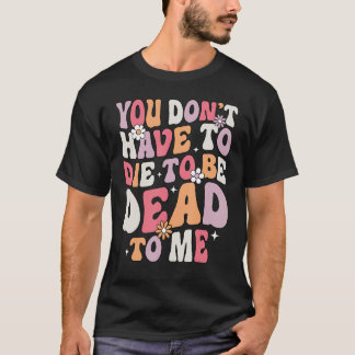 T-shirt Vous n'avez pas besoin de mourir pour me mourir Sa