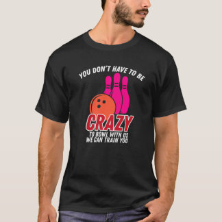 T-shirt Vous N'Avez Pas Besoin D'Être Fou Pour Bowl Avec N