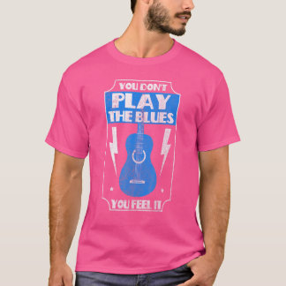 T-shirt Vous Ne Jouez Pas Les Blues Que Vous Ressentez Il