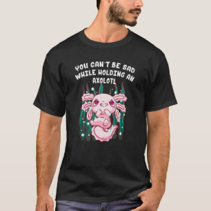 T-shirt Vous ne pouvez pas être triste en tenant un Axolot