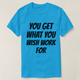 T-Shirt Vous Obtenez Ce Que Vous Voulez Travailler